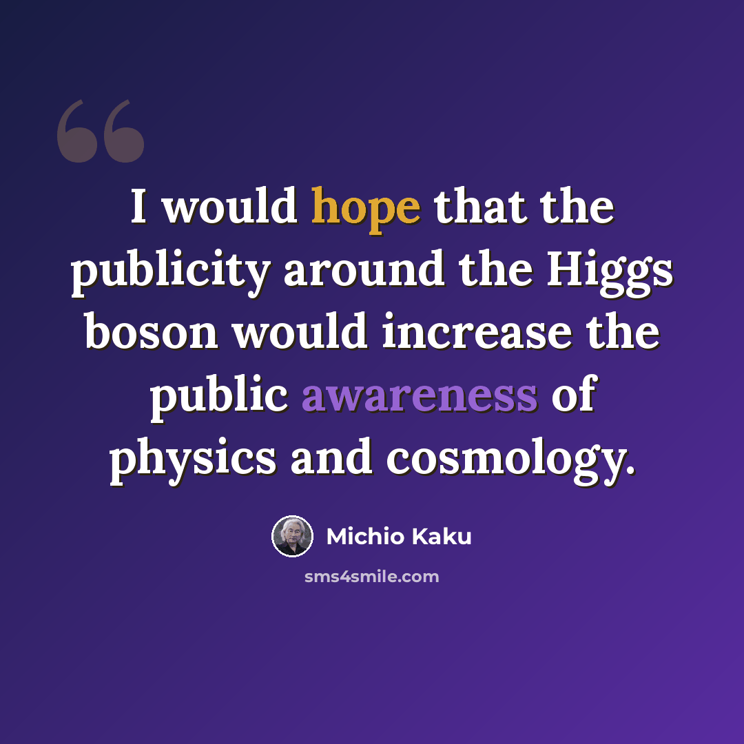 “I would hope that the publicity around the Higgs boson would increase the public awareness of physics and cosmology.” quote by Michio Kaku