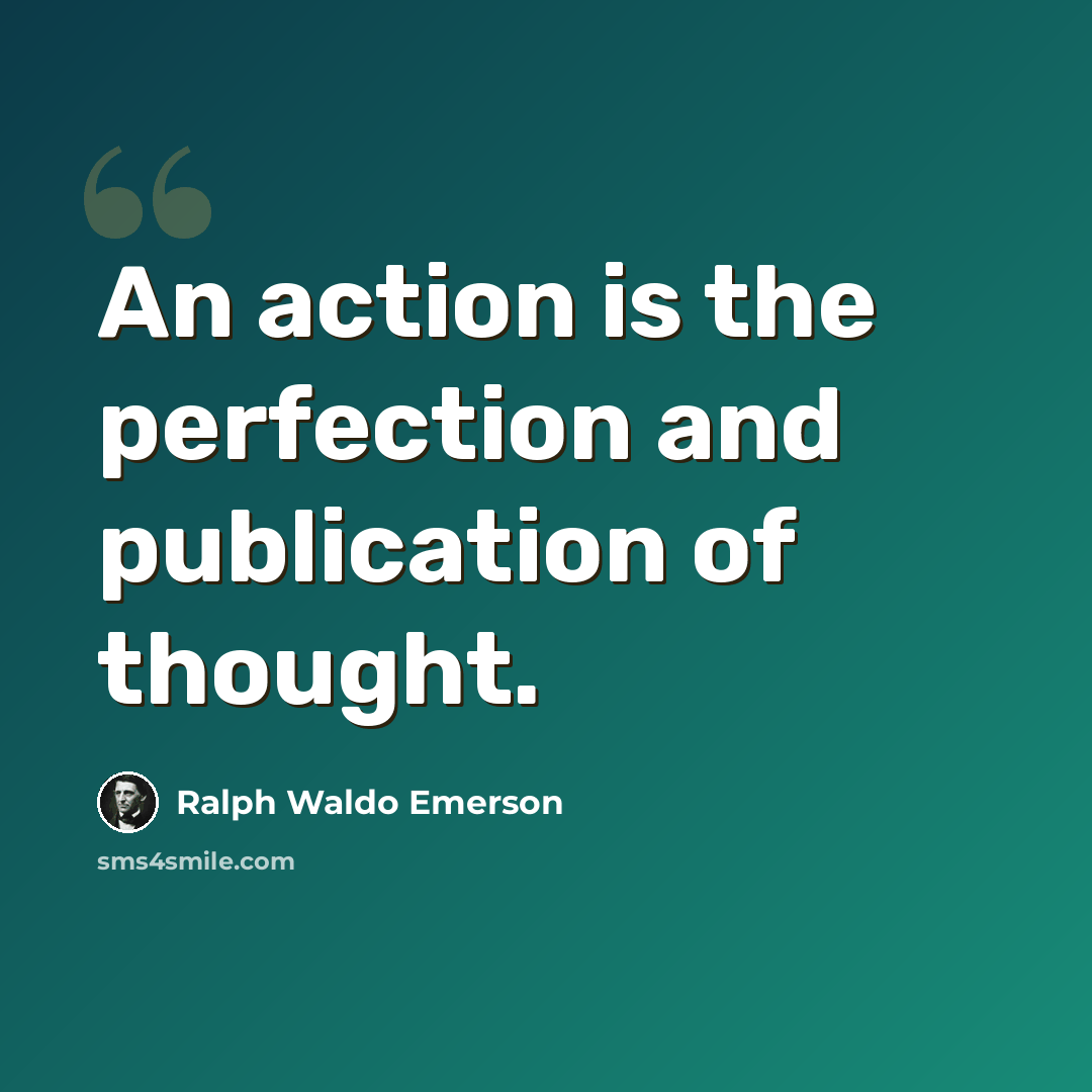 “An action is the perfection and publication of thought.” quote by Ralph Waldo Emerson