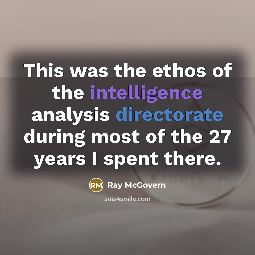 “This was the ethos of the intelligence analysis directorate during most of the 27 years I spent there.” quote by Ray McGovern