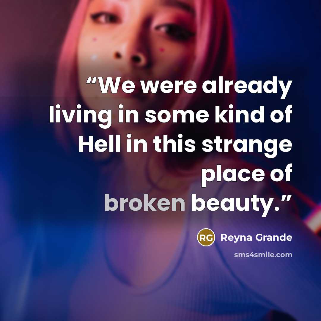 “We were already living in some kind of Hell in this strange place of broken beauty.” quote by Reyna Grande