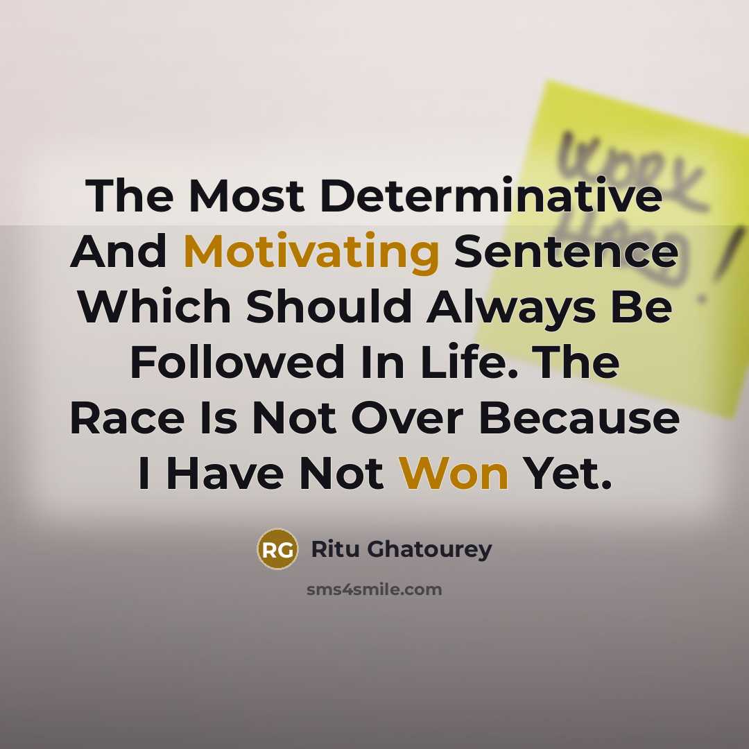 “The Most Determinative And Motivating Sentence Which Should Always Be Followed In Life. The Race Is Not Over Because I Have Not Won Yet.” quote by Ritu Ghatourey