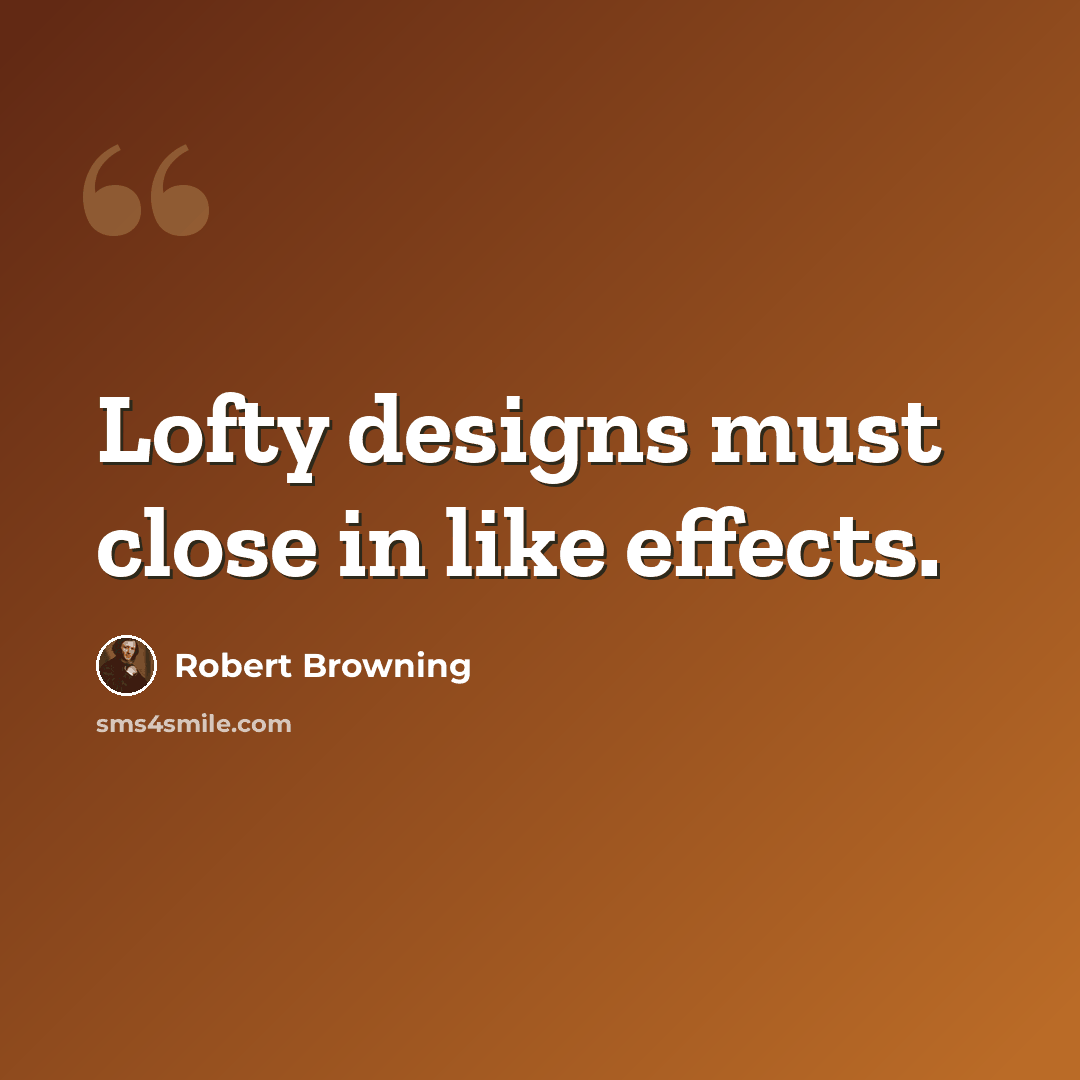 “Lofty designs must close in like effects.” quote by Robert Browning