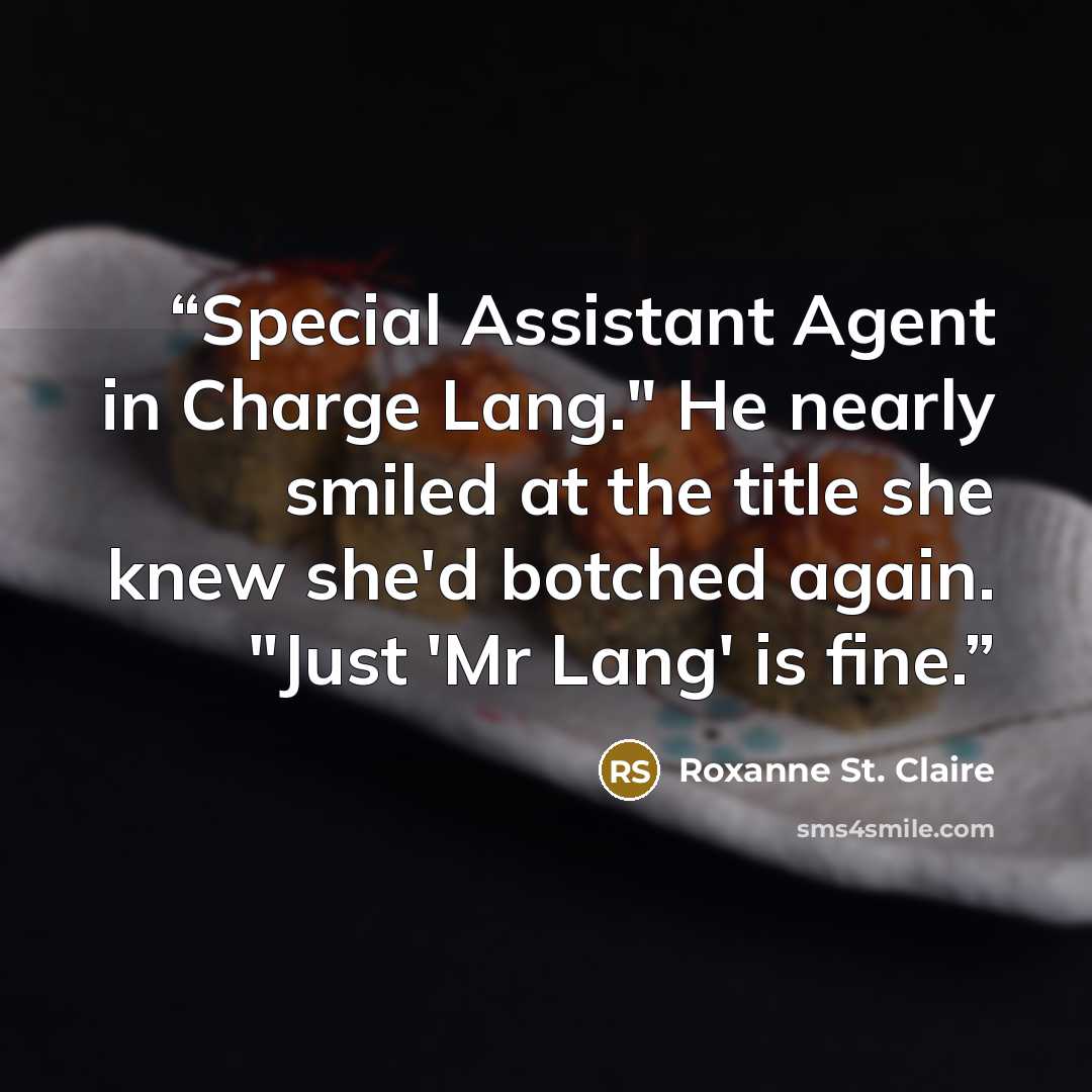 “Special Assistant Agent in Charge Lang." He nearly smiled at the title she knew she'd botched again. "Just 'Mr Lang' is fine.” quote by Roxanne St. Claire