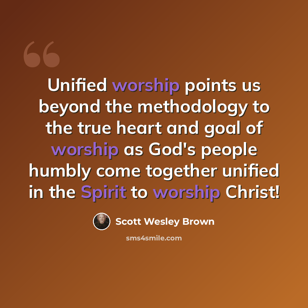 “Unified worship points us beyond the methodology to the true heart and goal of worship as God's people humbly come together unified in the Spirit to worship Christ!” quote by Scott Wesley Brown