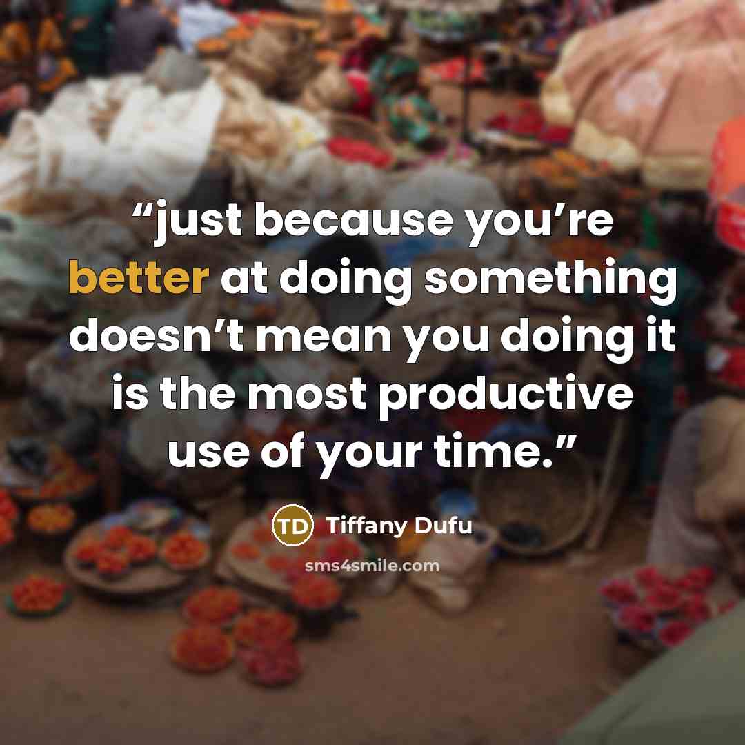 “just because you’re better at doing something doesn’t mean you doing it is the most productive use of your time.” quote by Tiffany Dufu