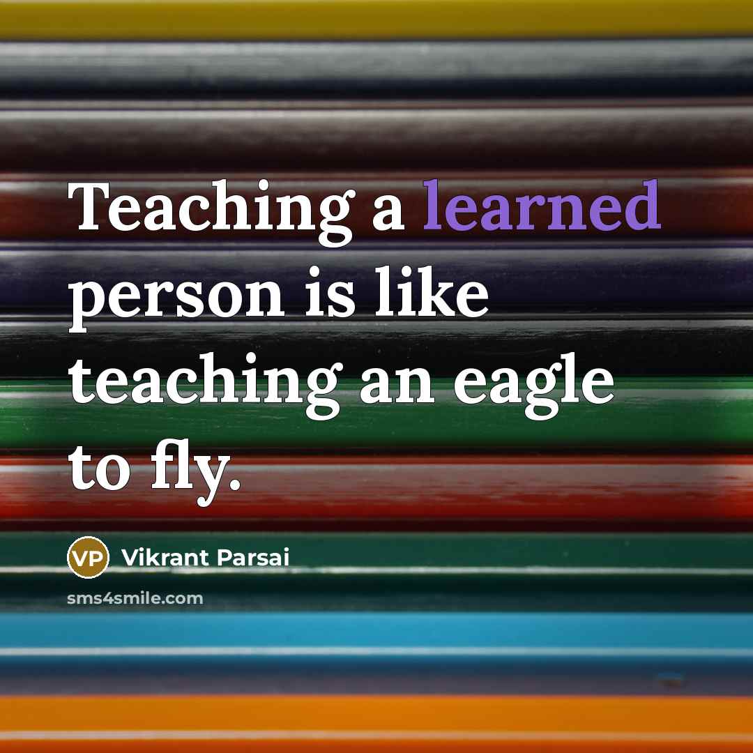 “Teaching a learned person is like teaching an eagle to fly.” quote by Vikrant Parsai