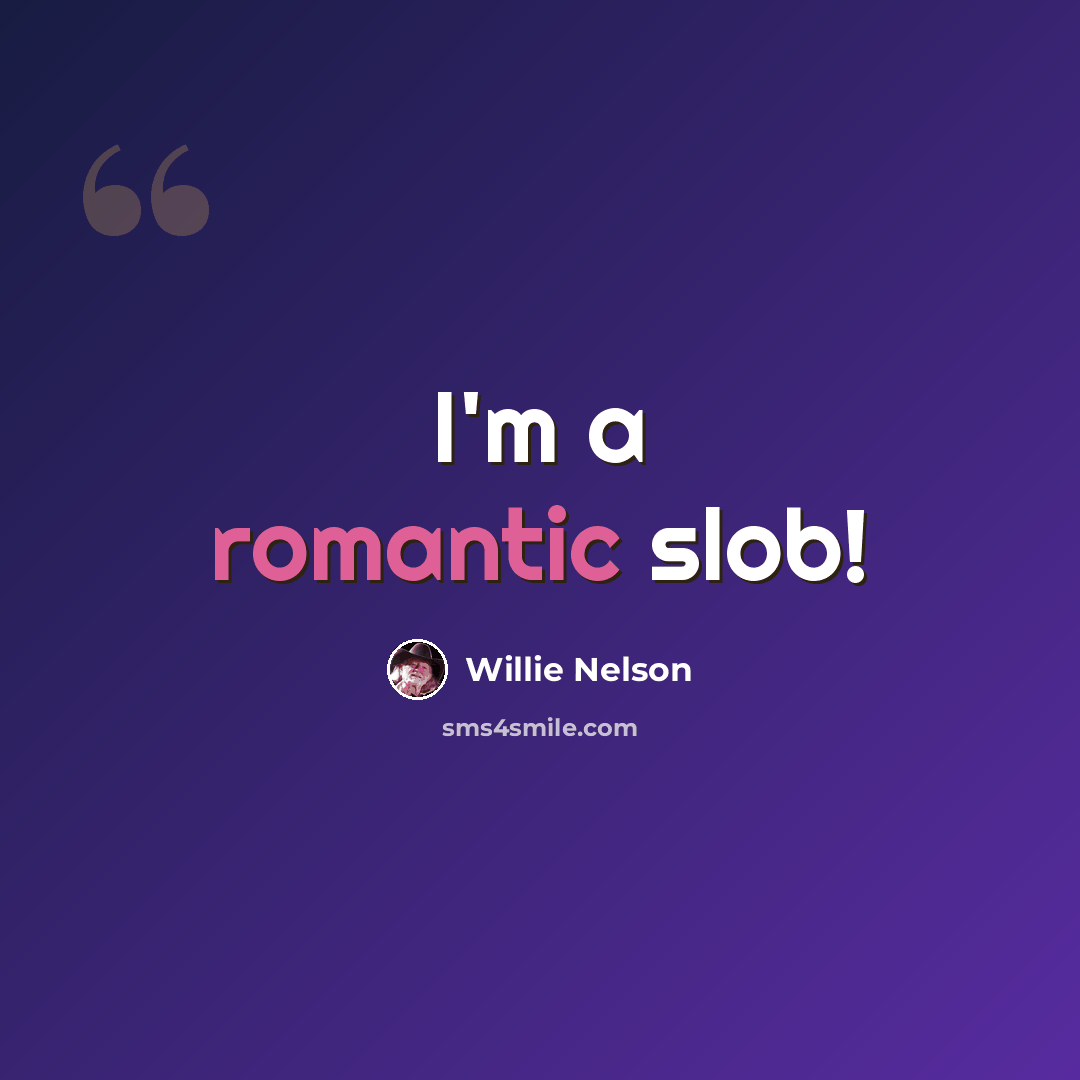 “I'm a romantic slob!” quote by Willie Nelson