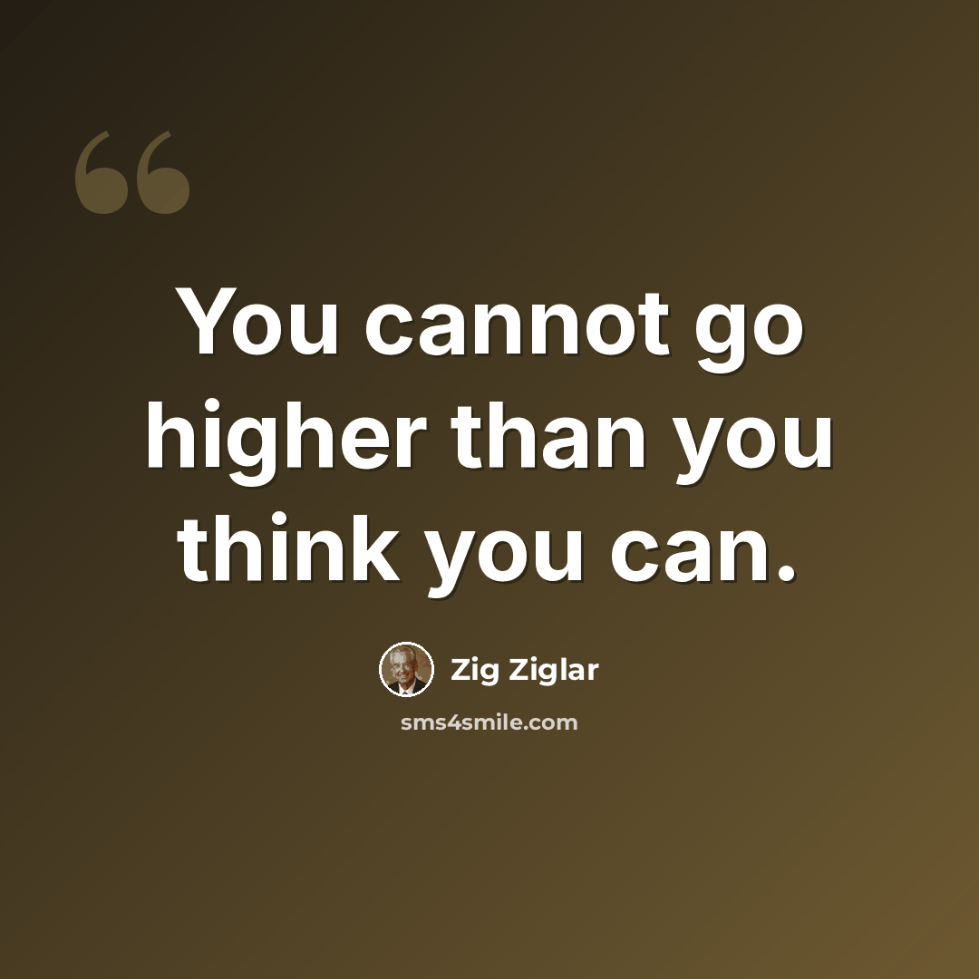 “You cannot go higher than you think you can.” quote by Zig Ziglar