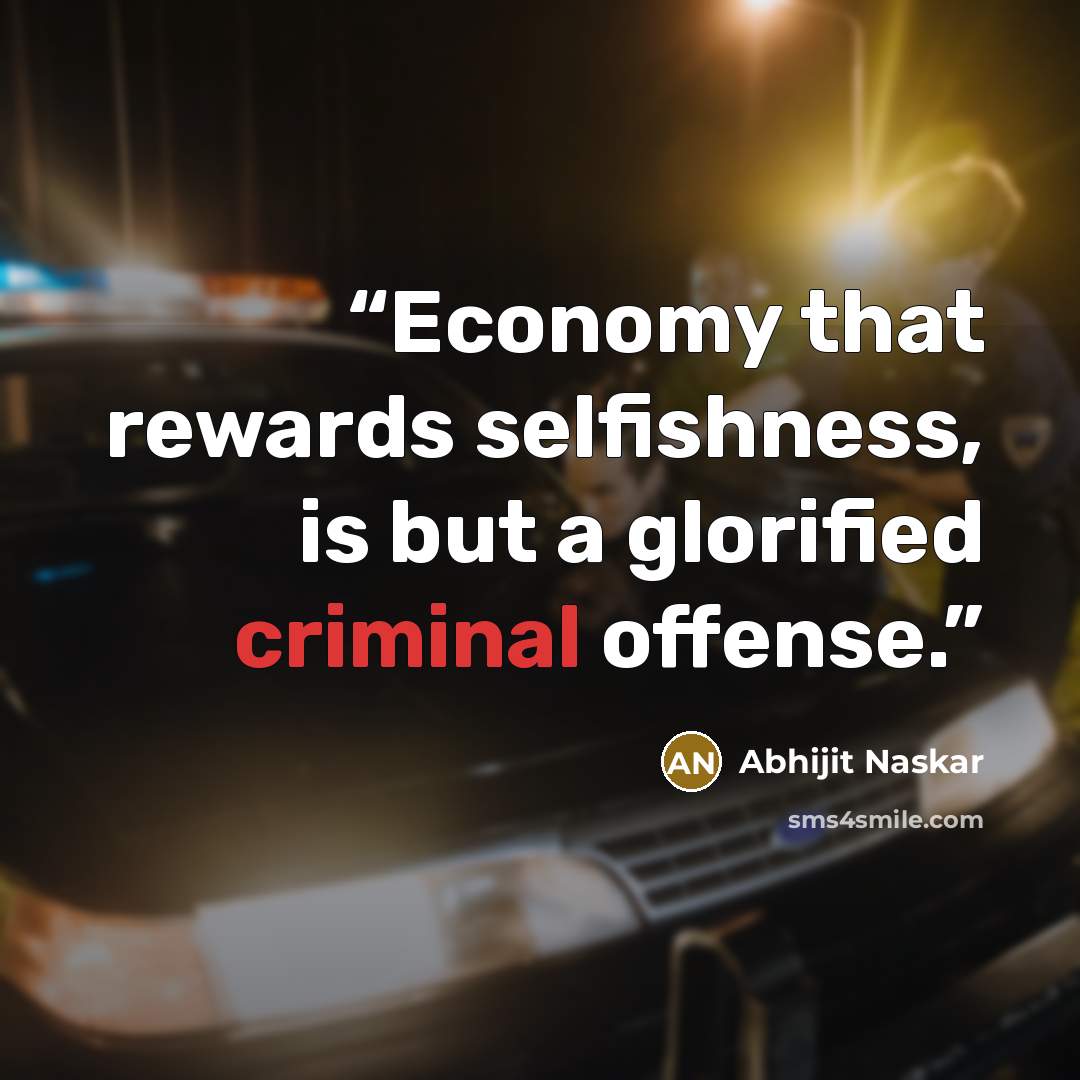 “Economy that rewards selfishness, is but a glorified criminal offense.” quote by Abhijit Naskar