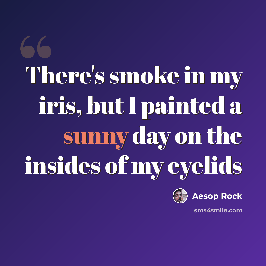 “There's smoke in my iris, but I painted a sunny day on the insides of my eyelids” quote by Aesop Rock