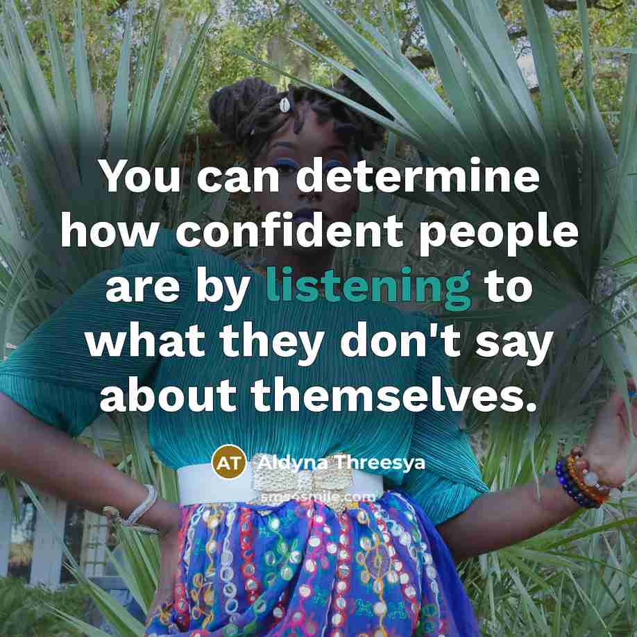 “You can determine how confident people are by listening to what they don't say about themselves.” quote by Aldyna Threesya