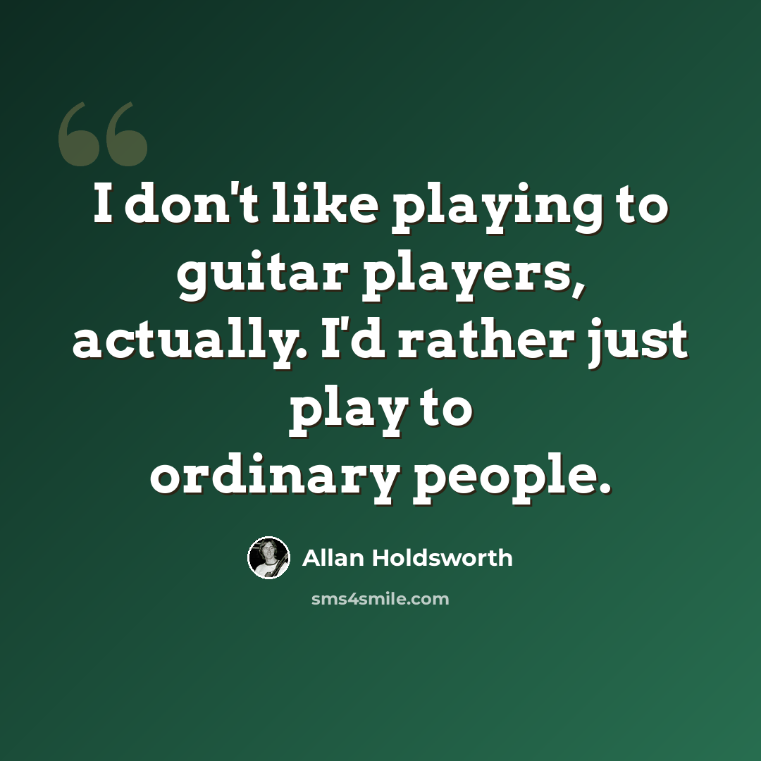 “I don't like playing to guitar players, actually. I'd rather just play to ordinary people.” quote by Allan Holdsworth