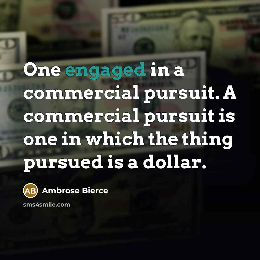“One engaged in a commercial pursuit. A commercial pursuit is one in which the thing pursued is a dollar.” quote by Ambrose Bierce