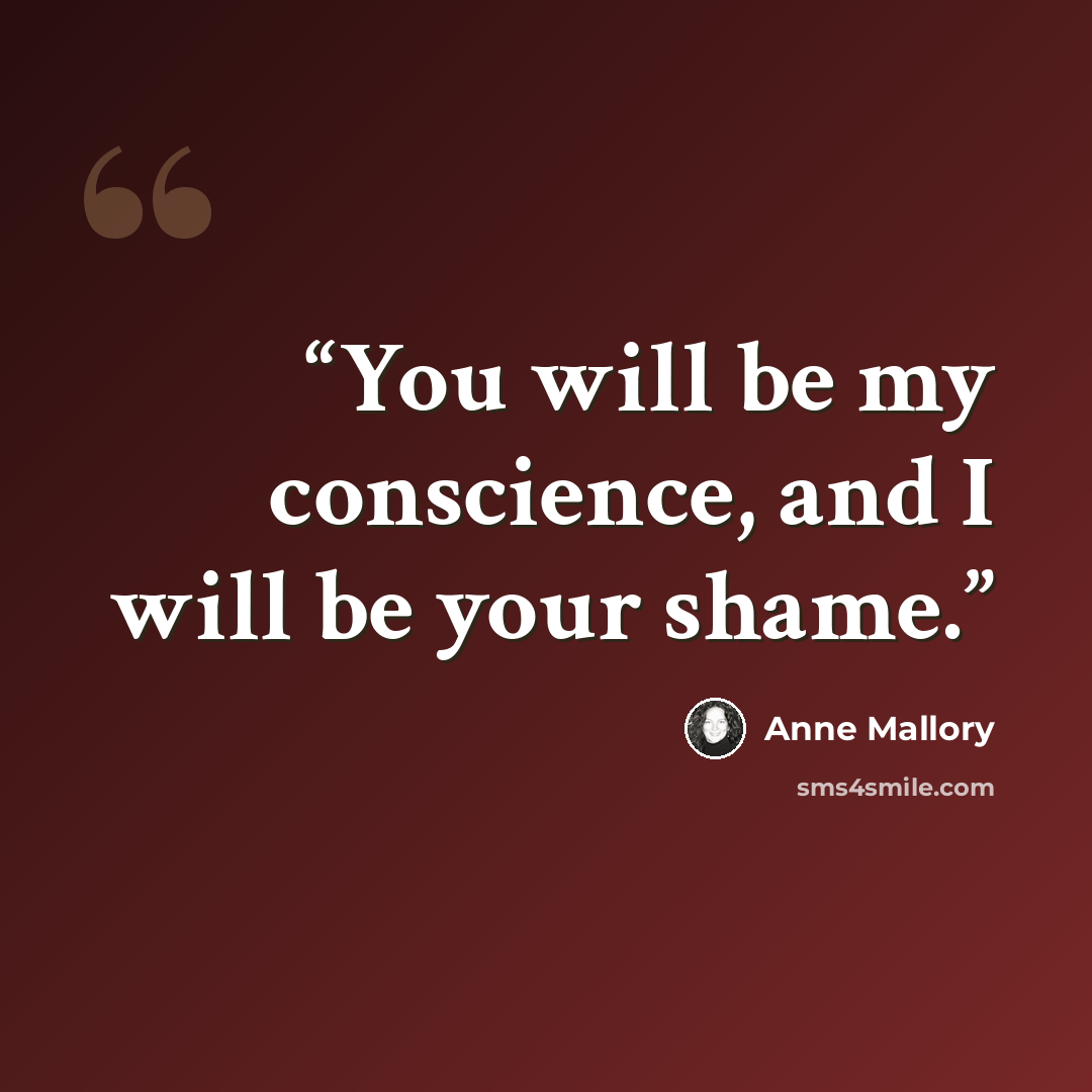 “You will be my conscience, and I will be your shame.” quote by Anne Mallory