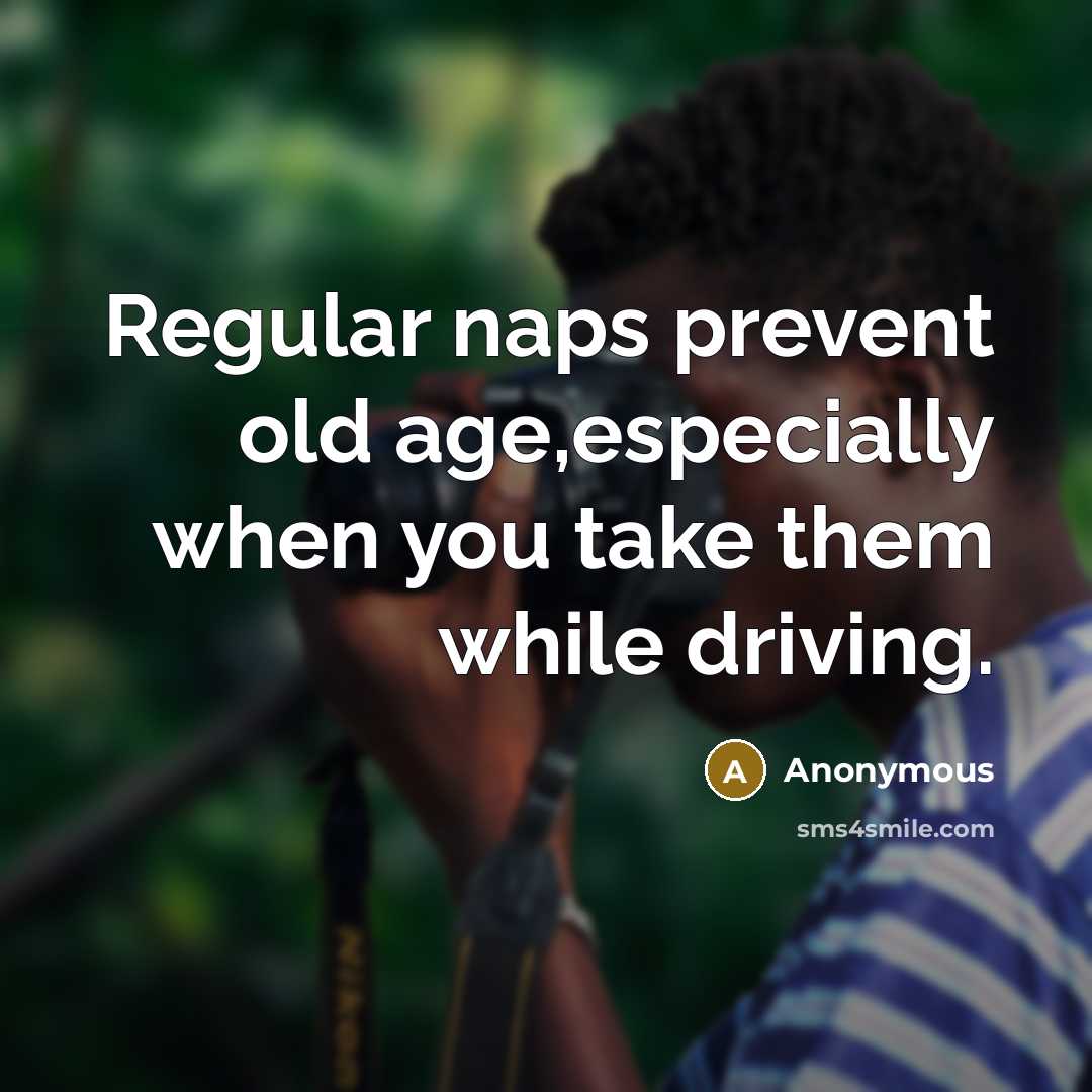 “Regular naps prevent old age,especially when you take them while driving.” quote by Anonymous