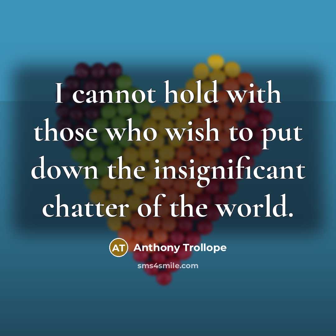 “I cannot hold with those who wish to put down the insignificant chatter of the world.” quote by Anthony Trollope