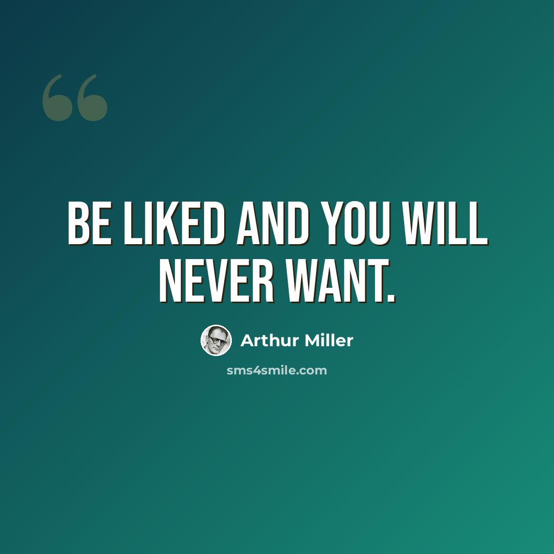 “Be liked and you will never want.” quote by Arthur Miller