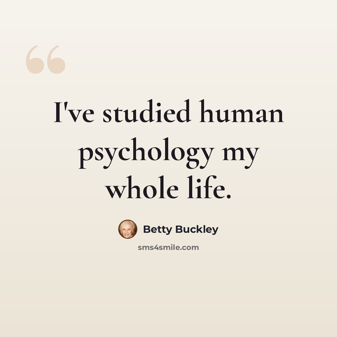 “I've studied human psychology my whole life.” quote by Betty Buckley