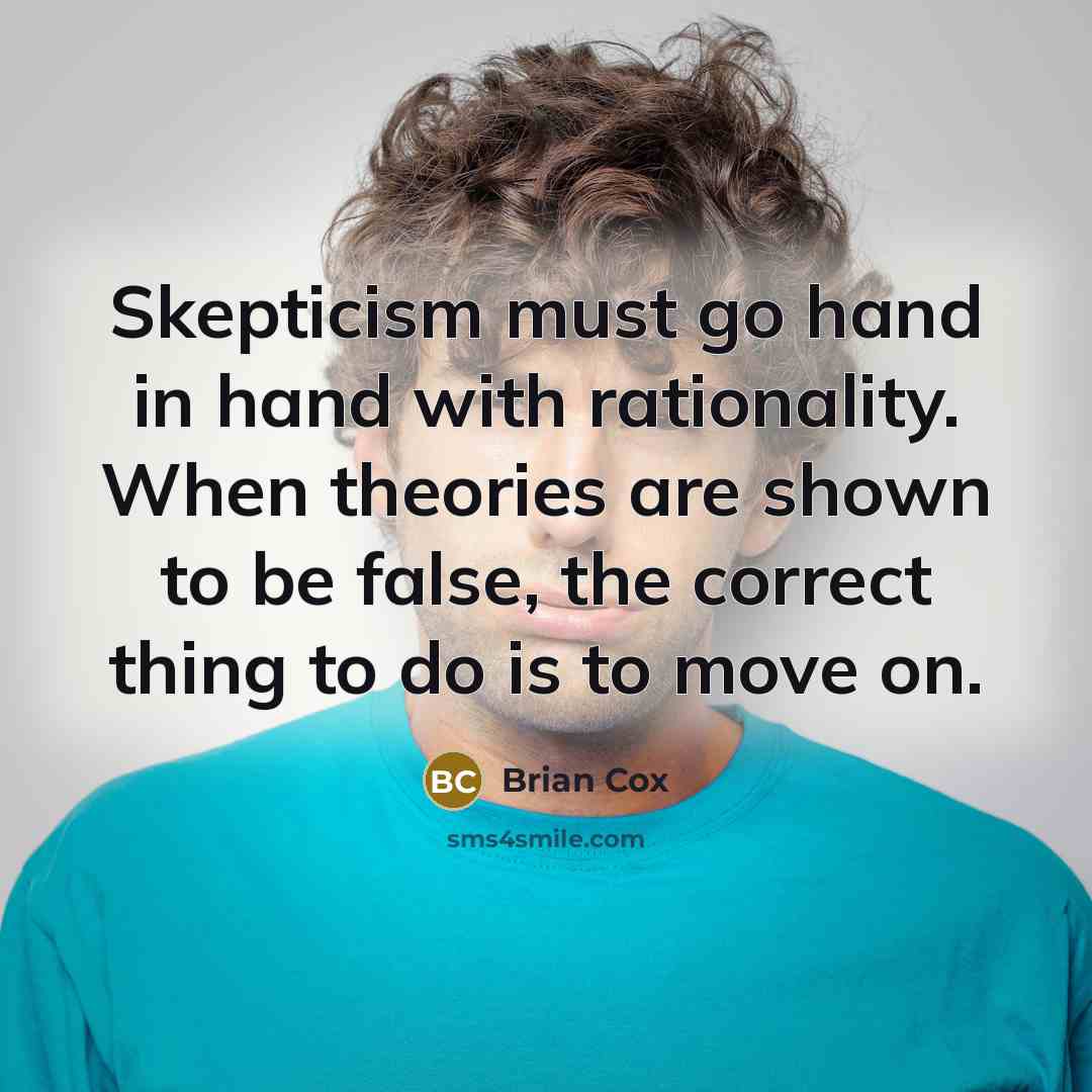 “Skepticism must go hand in hand with rationality. When theories are shown to be false, the correct thing to do is to move on.” quote by Brian Cox
