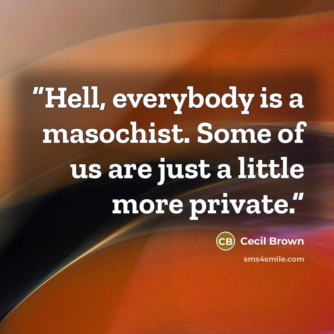 “Hell, everybody is a masochist. Some of us are just a little more private.” quote by Cecil Brown