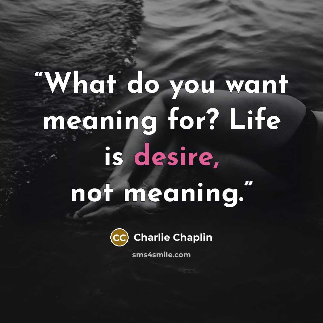 “What do you want meaning for? Life is desire, not meaning.” quote by Charlie Chaplin