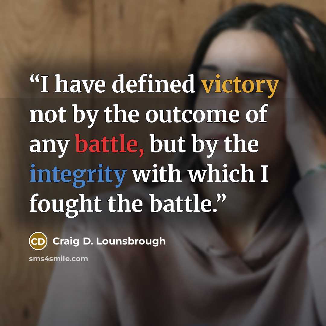 “I have defined victory not by the outcome of any battle, but by the integrity with which I fought the battle.” quote by Craig D. Lounsbrough