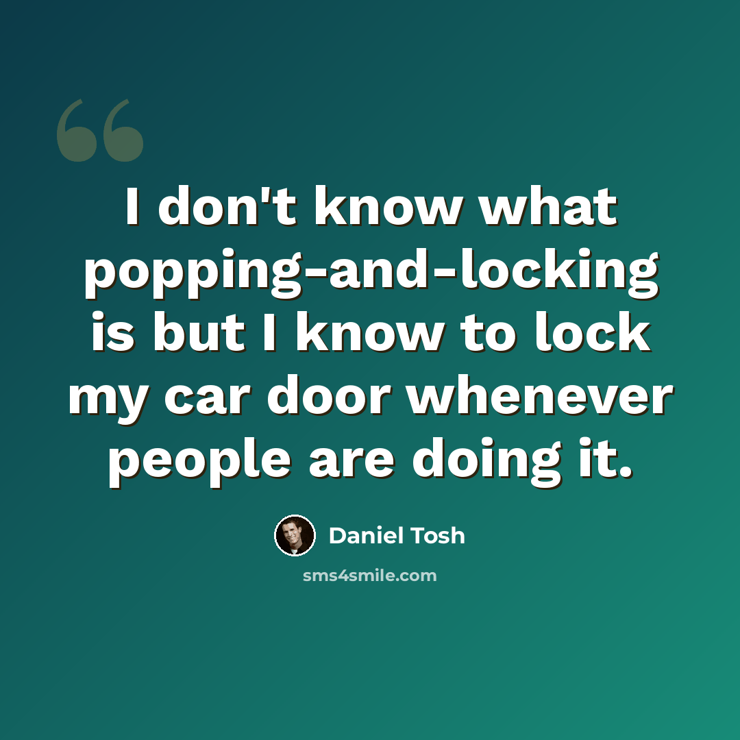 “I don't know what popping-and-locking is but I know to lock my car door whenever people are doing it.” quote by Daniel Tosh