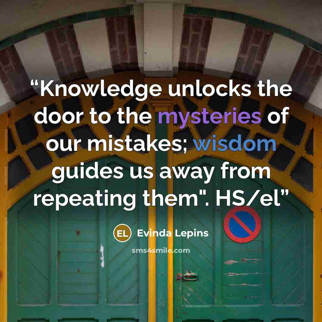 “Knowledge unlocks the door to the mysteries of our mistakes; wisdom guides us away from repeating them". HS/el” quote by Evinda Lepins