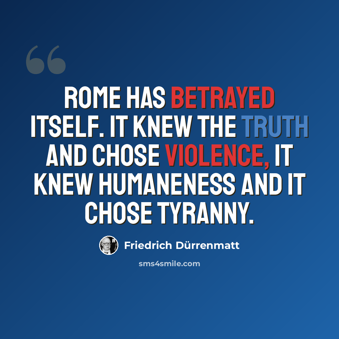 “Rome has betrayed itself. It knew the truth and chose violence, it knew humaneness and it chose tyranny.” quote by Friedrich Durrenmatt
