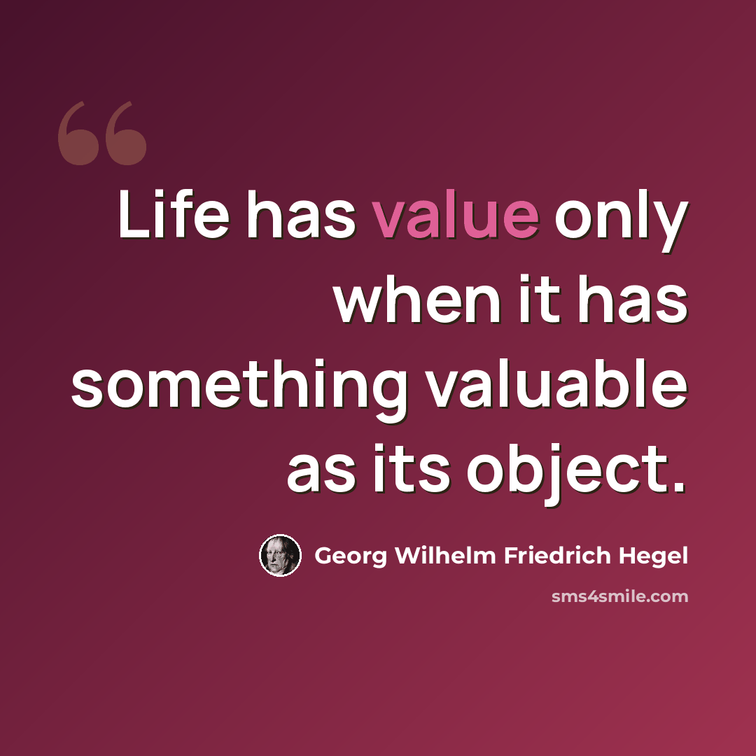 “Life has value only when it has something valuable as its object.” quote by Georg Wilhelm Friedrich Hegel
