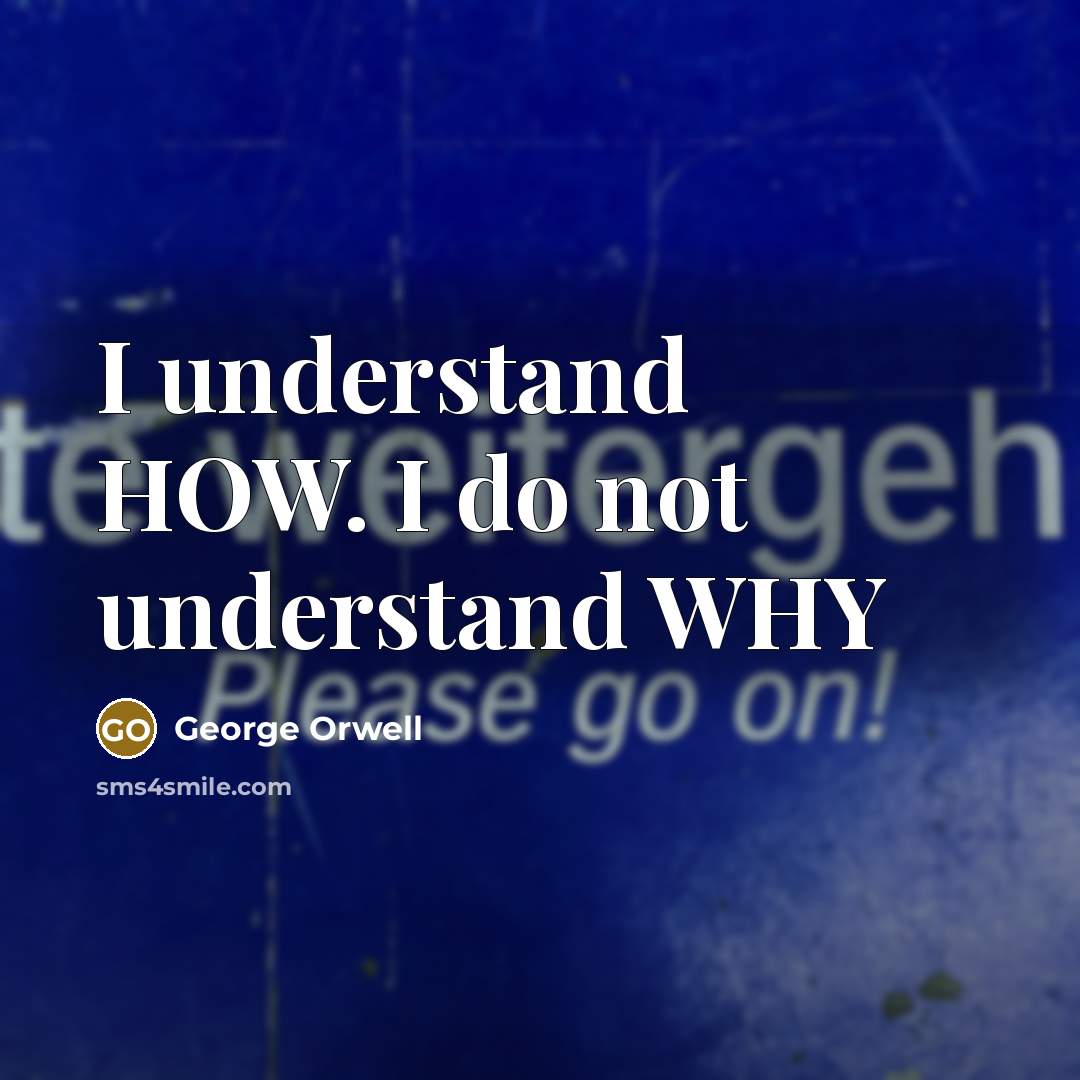 “I understand HOW. I do not understand WHY” quote by George Orwell