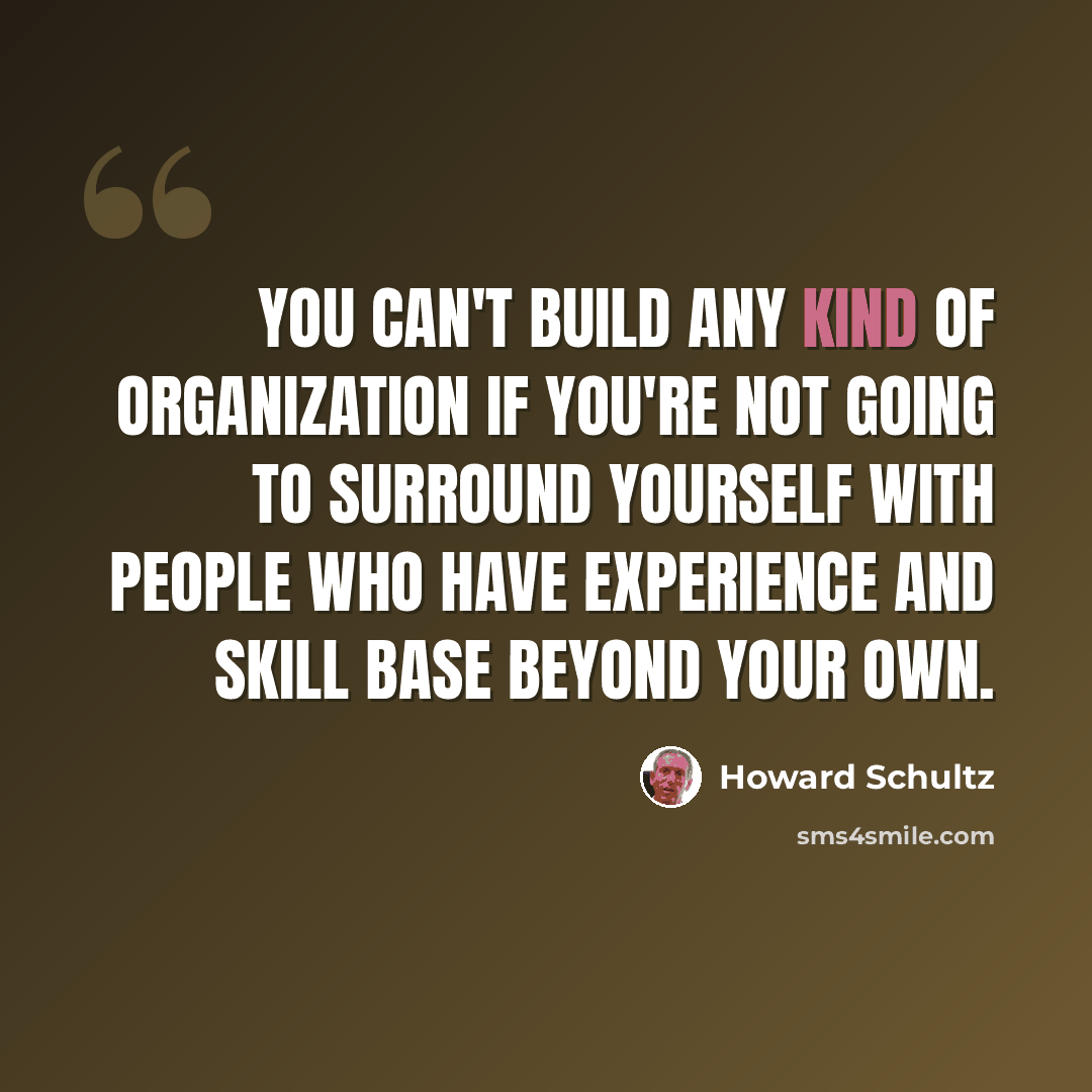 “You can't build any kind of organization if you're not going to surround yourself with people who have experience and skill base beyond your own.” quote by Howard Schultz