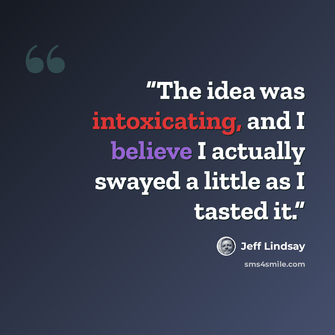 “The idea was intoxicating, and I believe I actually swayed a little as I tasted it.” quote by Jeff Lindsay