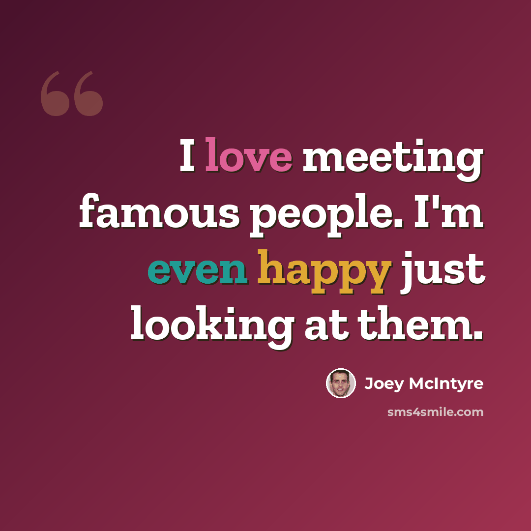 “I love meeting famous people. I'm even happy just looking at them.” quote by Joey McIntyre