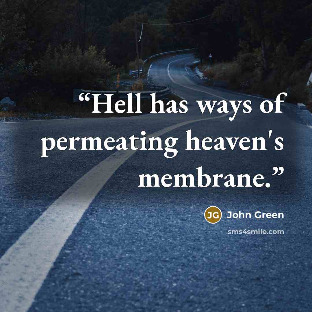 “Hell has ways of permeating heaven's membrane.” quote by John Green