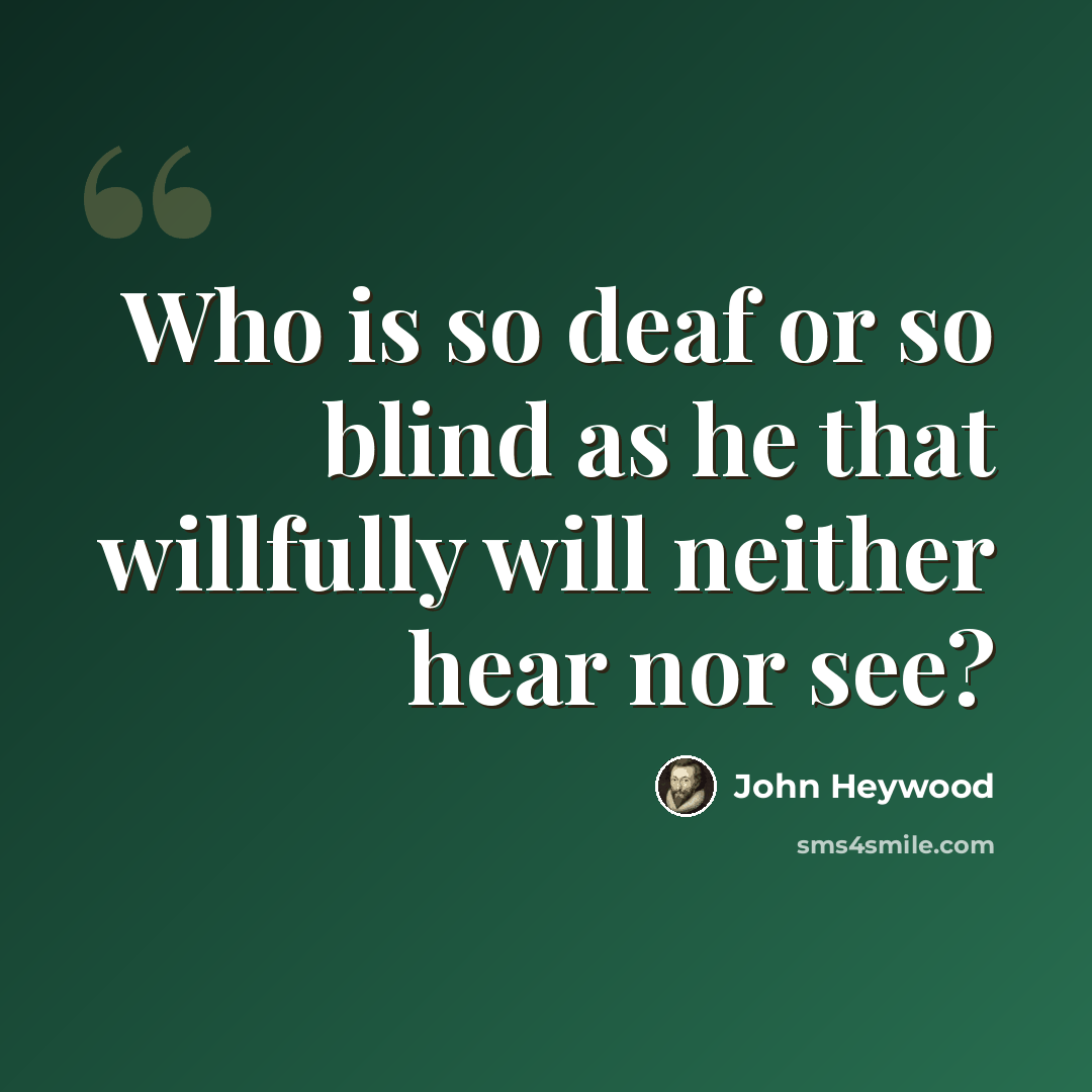 “Who is so deaf or so blind as he that willfully will neither hear nor see?” quote by John Heywood
