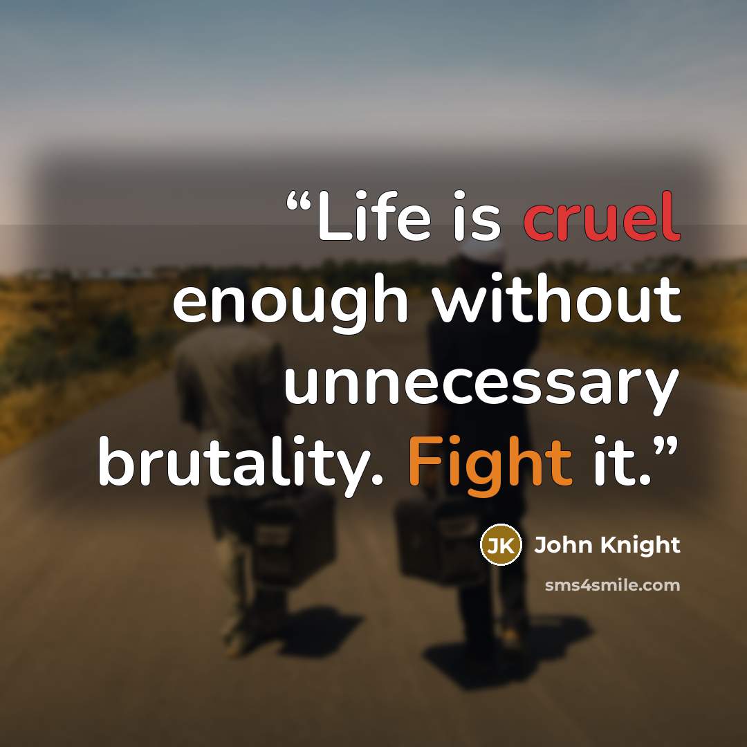 “Life is cruel enough without unnecessary brutality. Fight it.” quote by John Knight