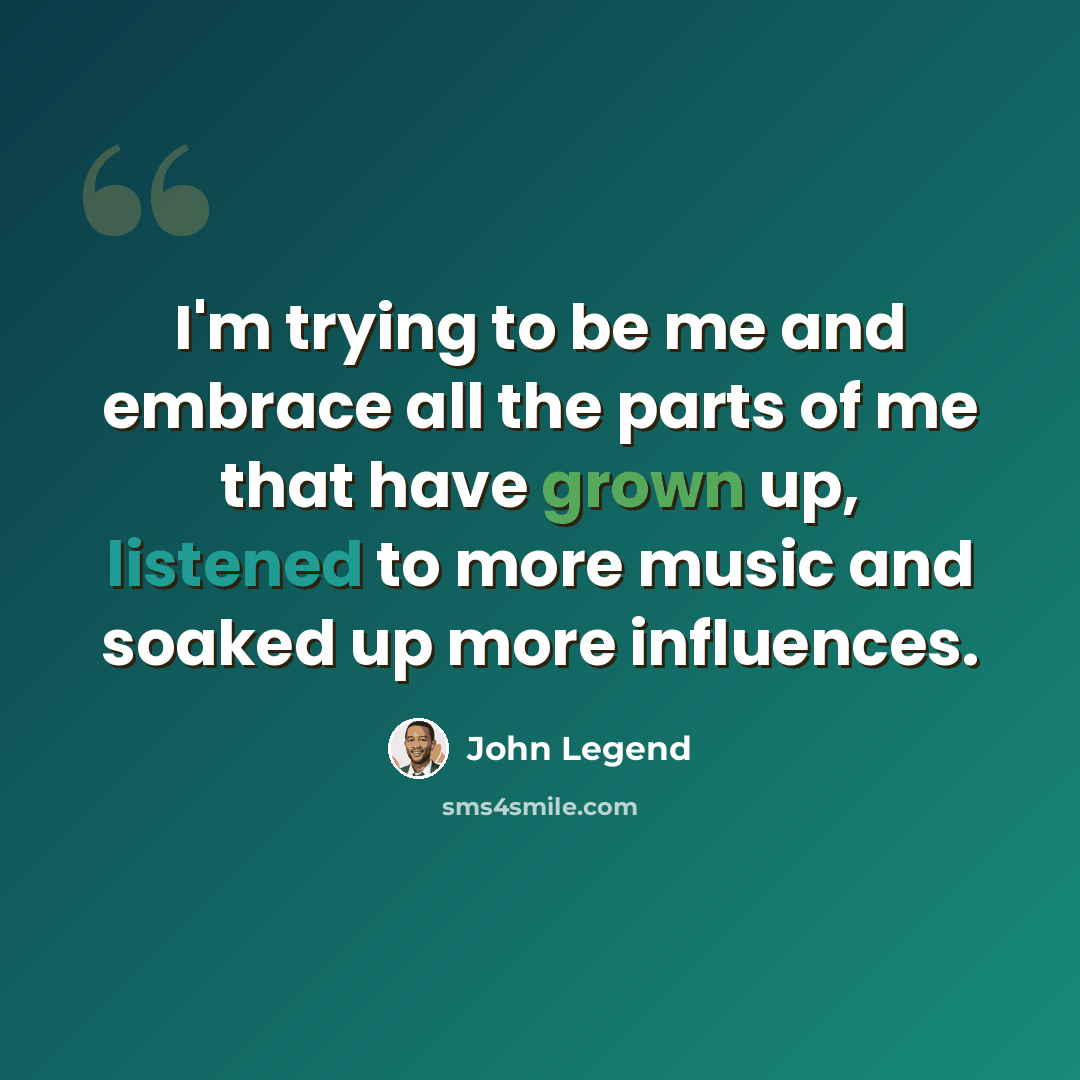 “I'm trying to be me and embrace all the parts of me that have grown up, listened to more music and soaked up more influences.” quote by John Legend