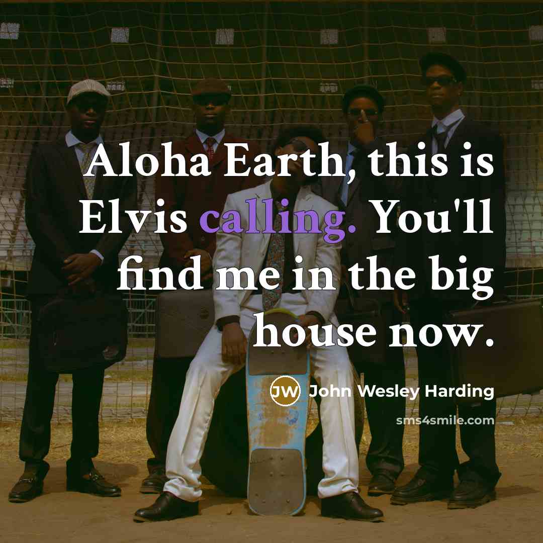 “Aloha Earth, this is Elvis calling. You'll find me in the big house now.” quote by John Wesley Harding
