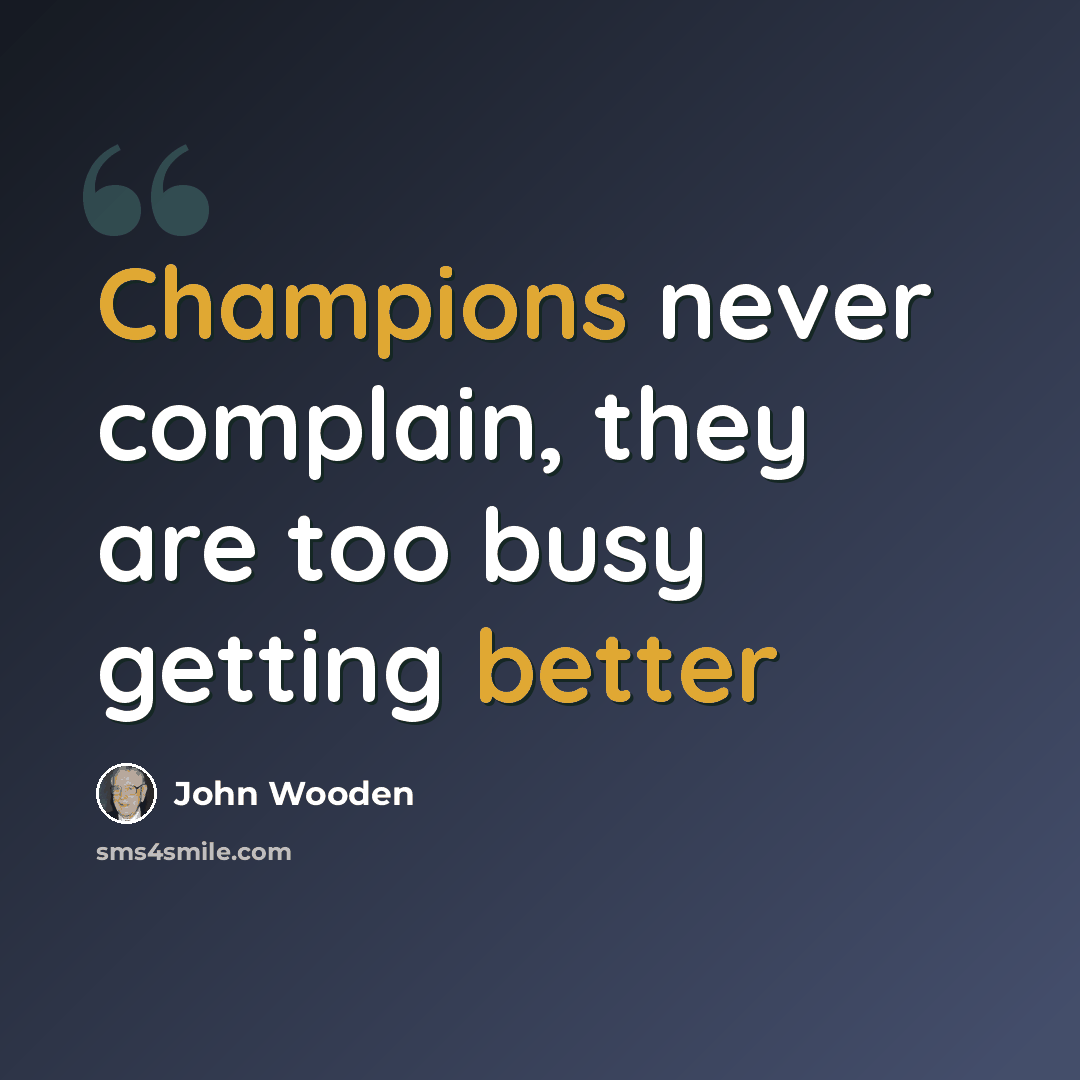“Champions never complain, they are too busy getting better” quote by John Wooden