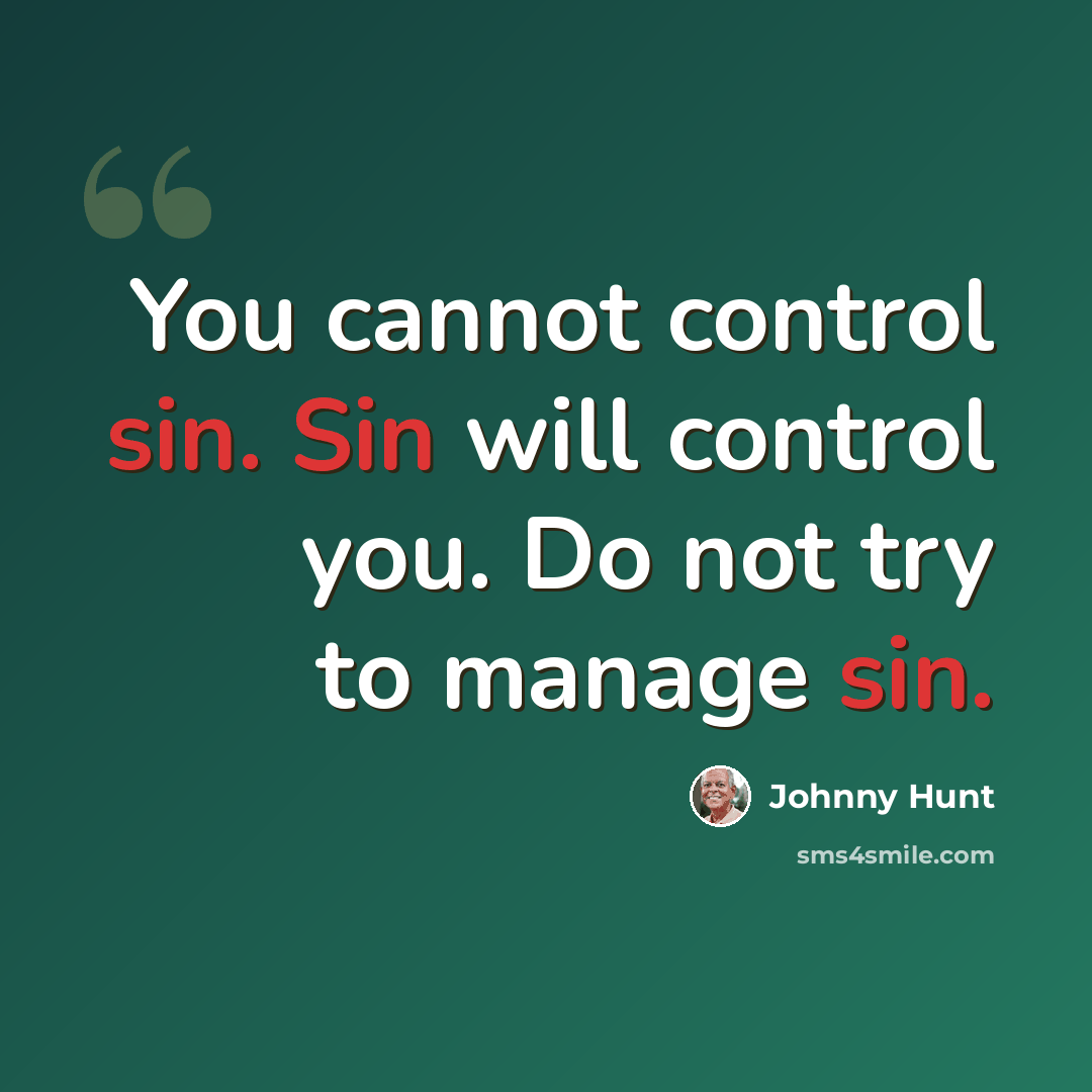 “You cannot control sin. Sin will control you. Do not try to manage sin.” quote by Johnny Hunt