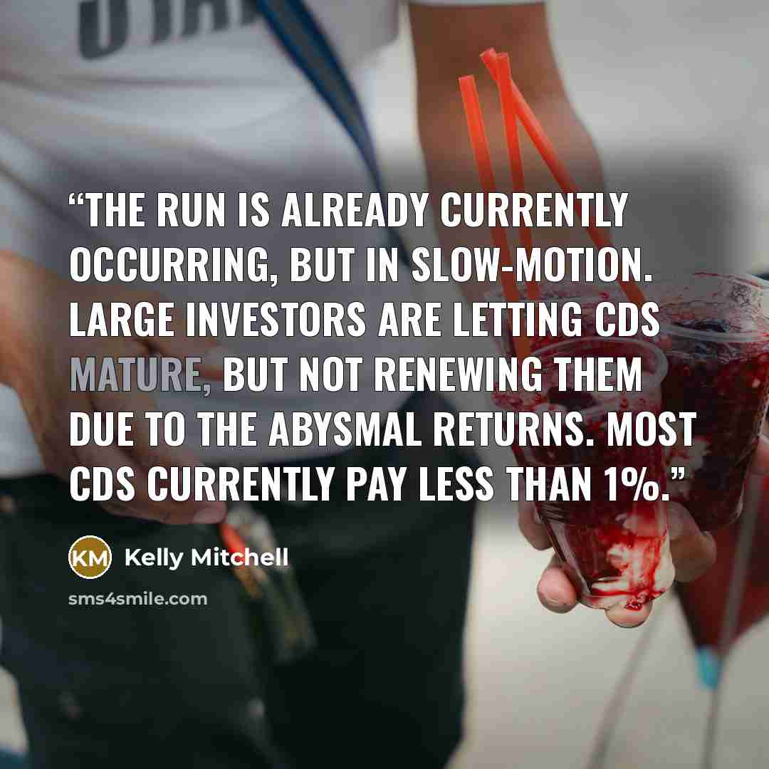 “The run is already currently occurring, but in slow-motion. Large investors are letting CDs mature, but not renewing them due to the abysmal returns. Most CDs currently pay less than 1%.” quote by Kelly Mitchell