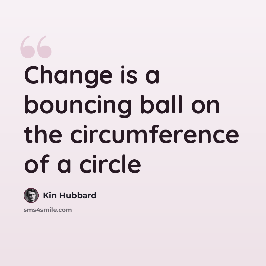 “Change is a bouncing ball on the circumference of a circle” quote by Kin Hubbard