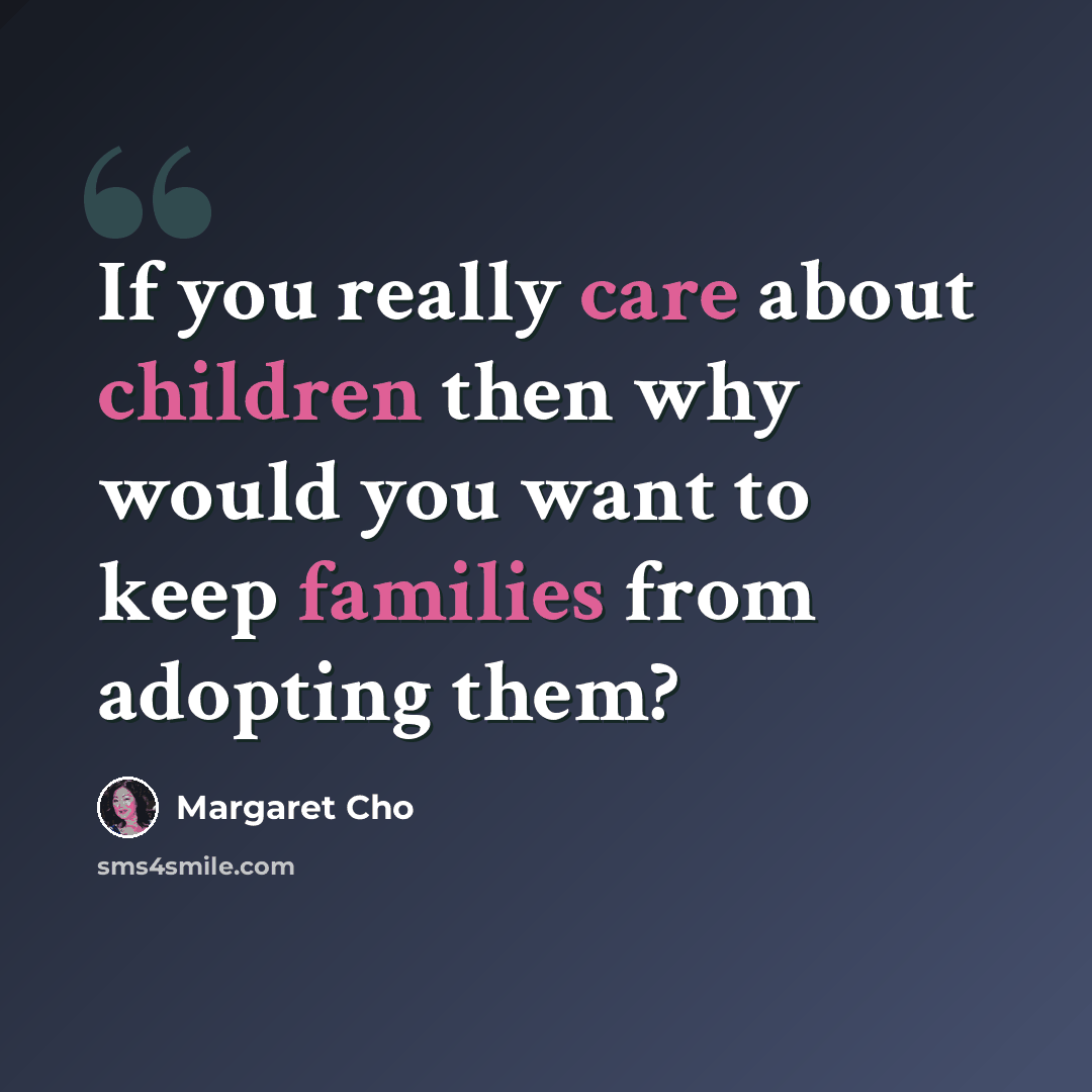 “If you really care about children then why would you want to keep families from adopting them?” quote by Margaret Cho