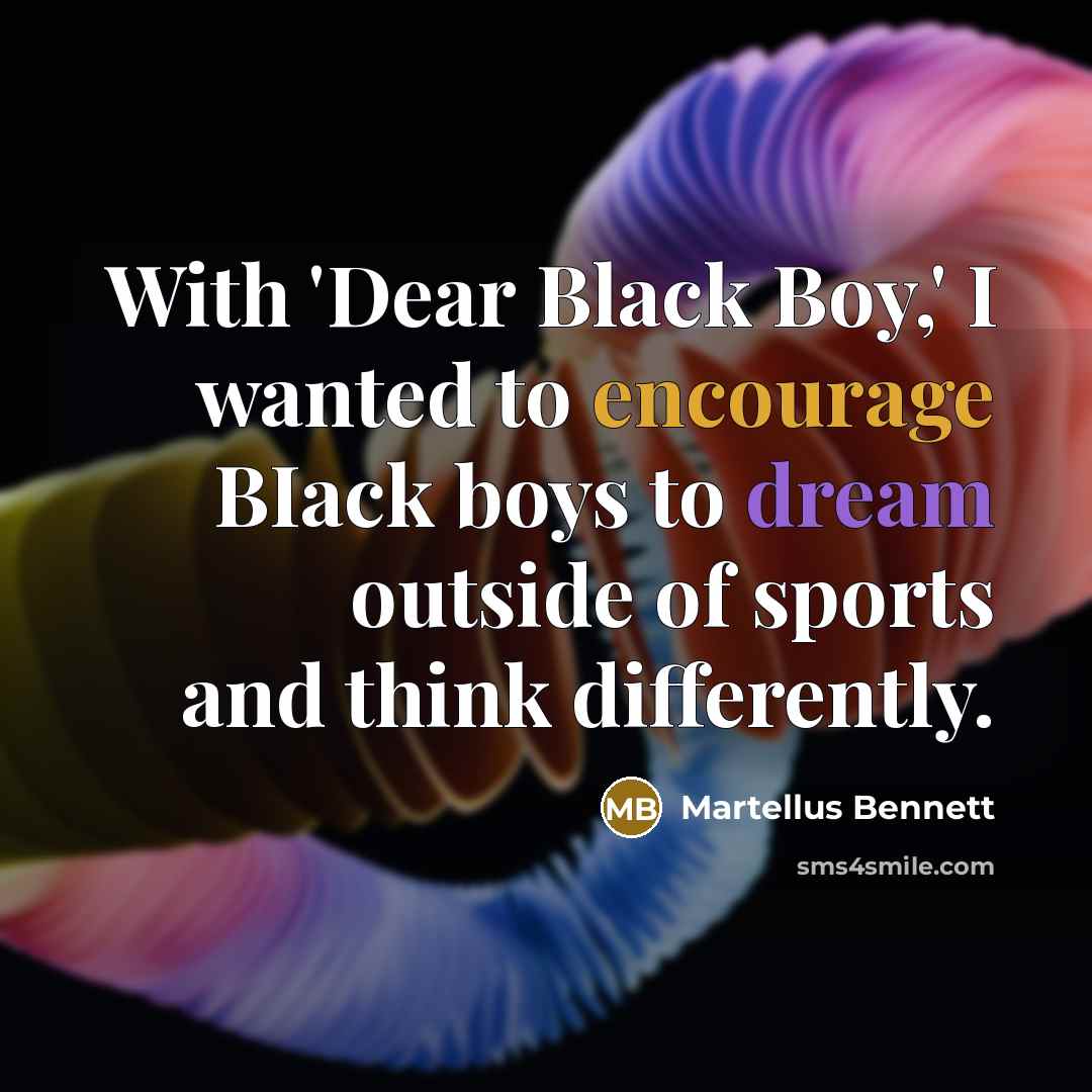 “With 'Dear Black Boy,' I wanted to encourage BIack boys to dream outside of sports and think differently.” quote by Martellus Bennett