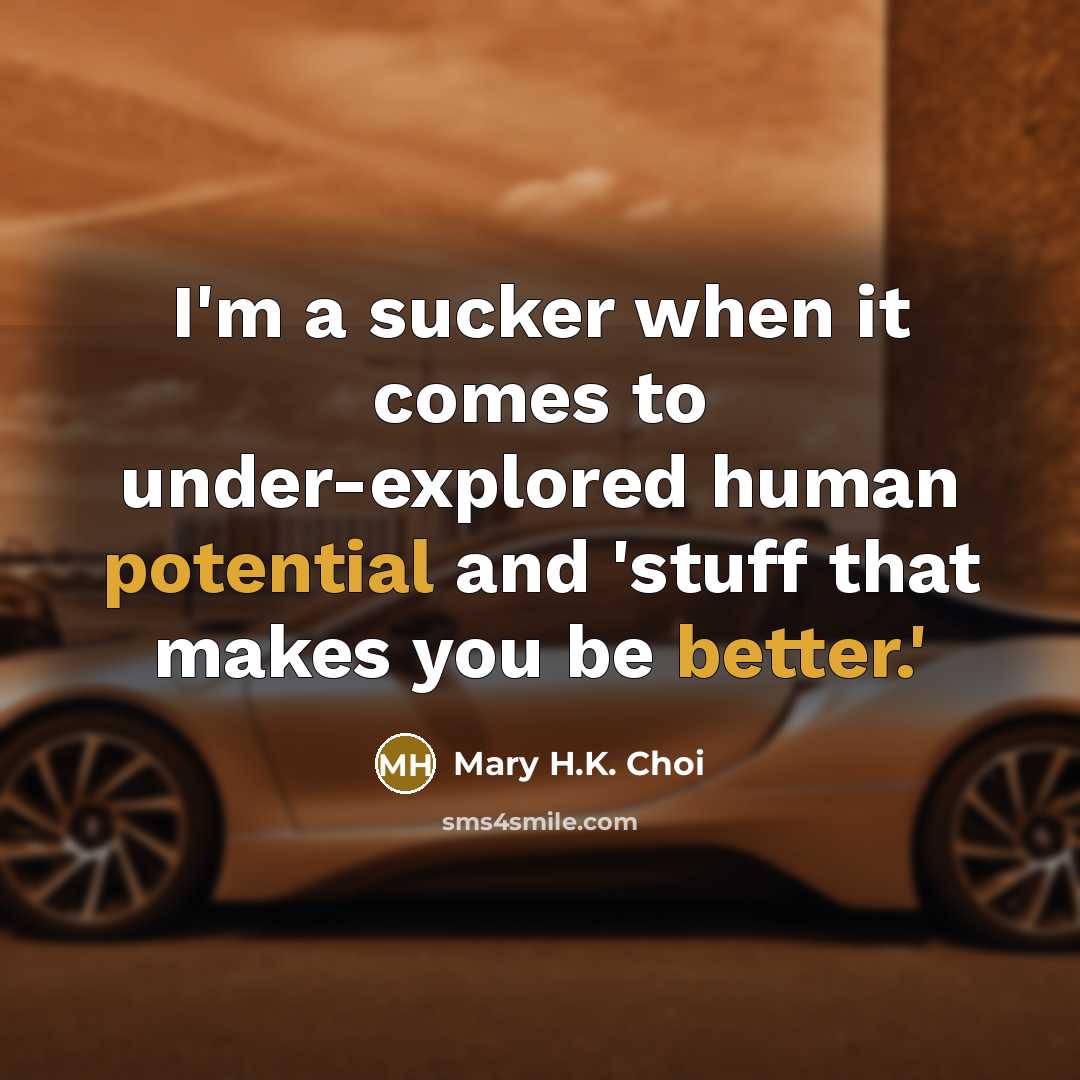 “I'm a sucker when it comes to under-explored human potential and 'stuff that makes you be better.'” quote by Mary H.K. Choi