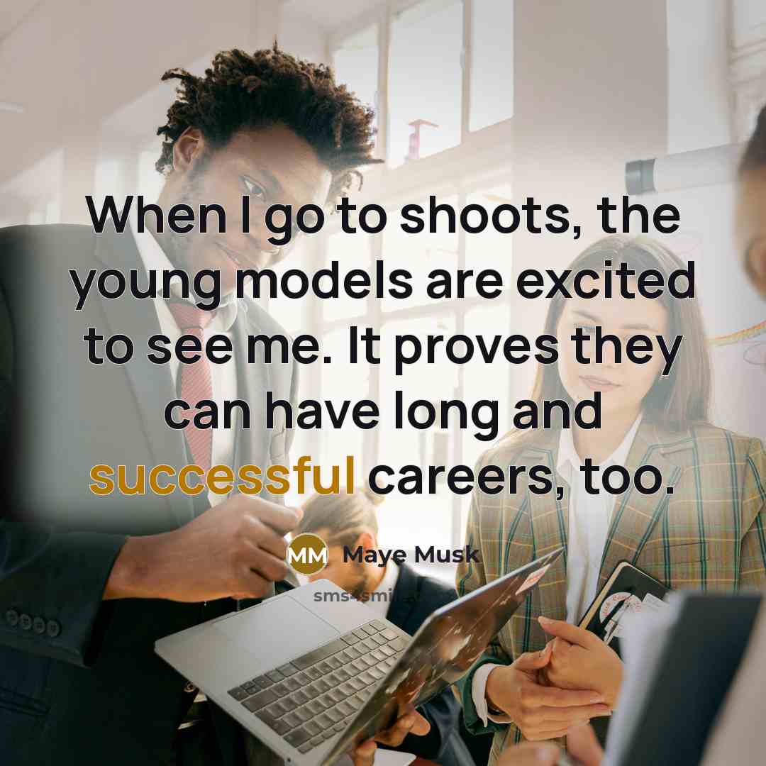“When I go to shoots, the young models are excited to see me. It proves they can have long and successful careers, too.” quote by Maye Musk