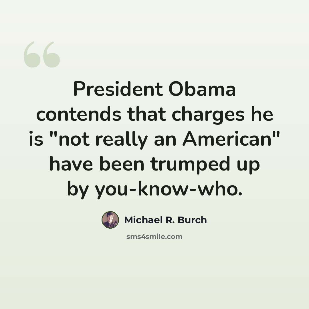 “President Obama contends that charges he is "not really an American" have been trumped up by you-know-who.” quote by Michael R. Burch