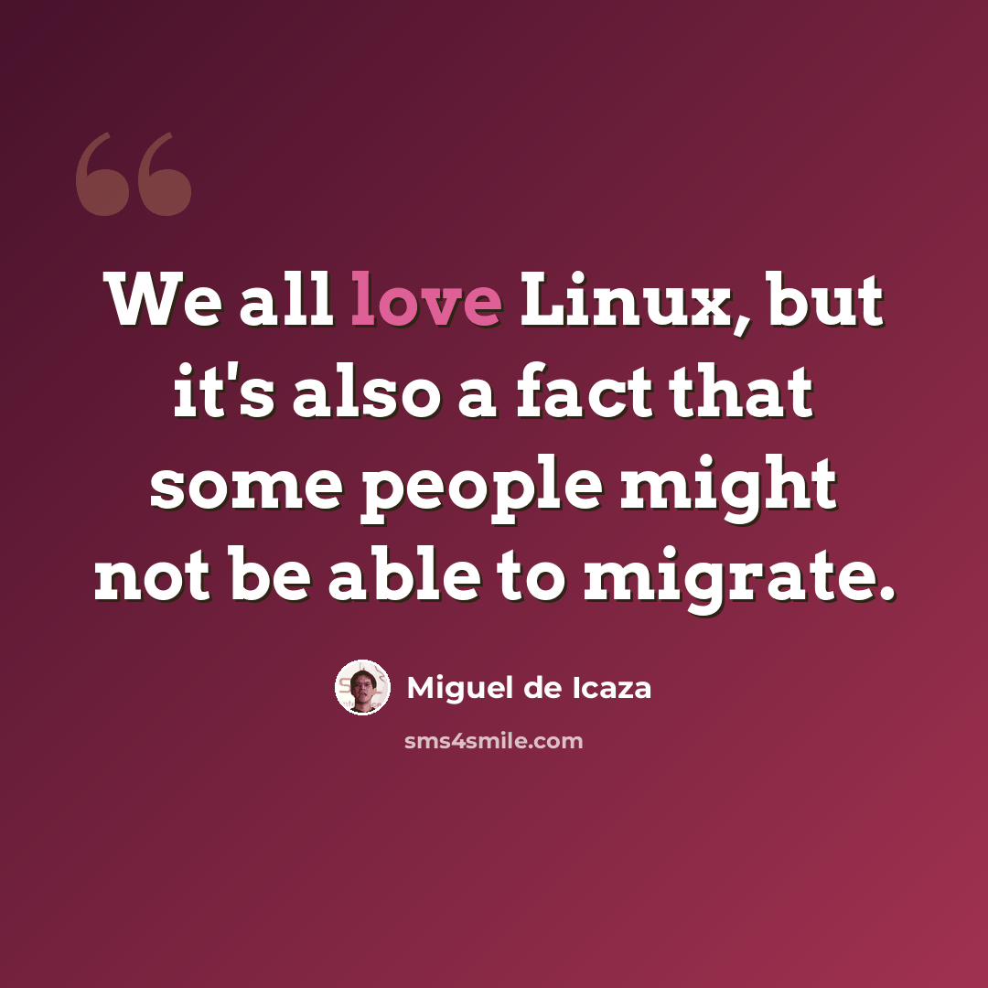 “We all love Linux, but it's also a fact that some people might not be able to migrate.” quote by Miguel de Icaza