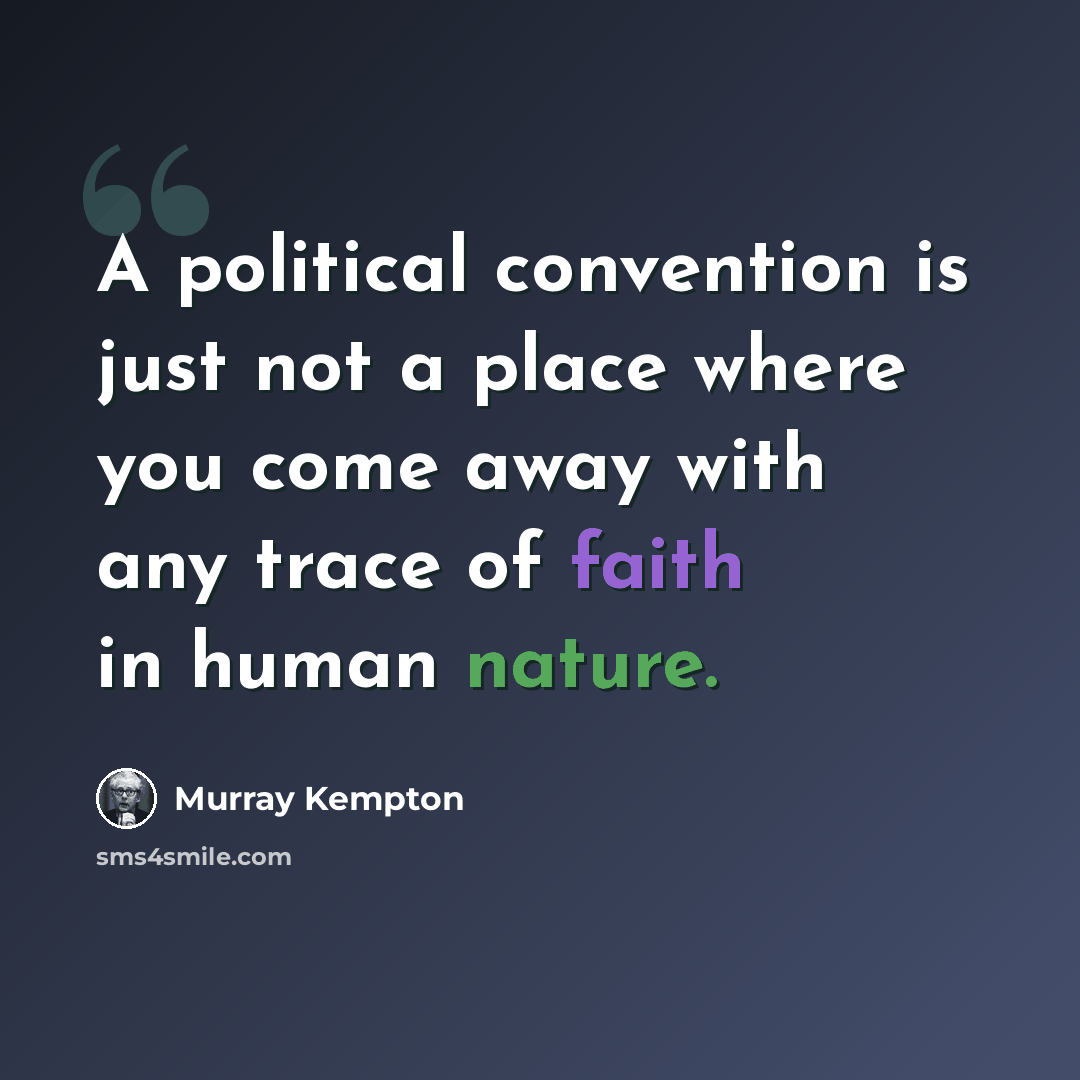 “A political convention is just not a place where you come away with any trace of faith in human nature.” quote by Murray Kempton